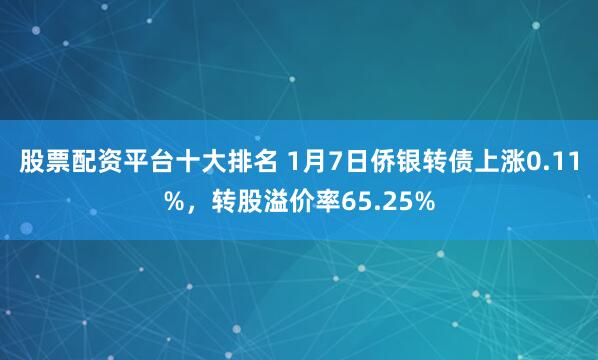 股票配资平台十大排名 1月7日侨银转债上涨0.11%，转股溢价率65.25%