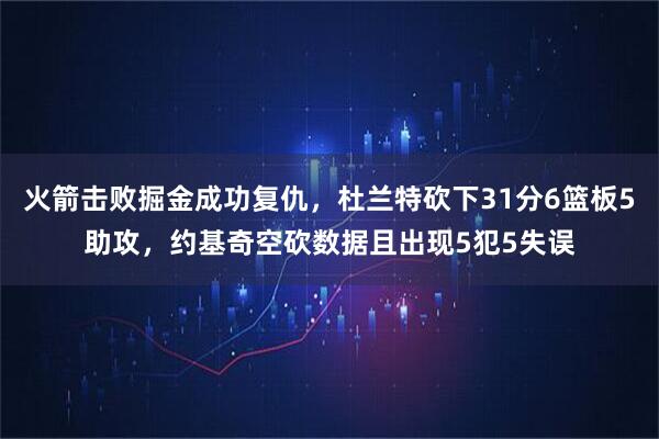 火箭击败掘金成功复仇，杜兰特砍下31分6篮板5助攻，约基奇空砍数据且出现5犯5失误