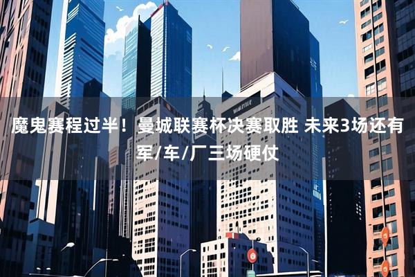 魔鬼赛程过半！曼城联赛杯决赛取胜 未来3场还有军/车/厂三场硬仗