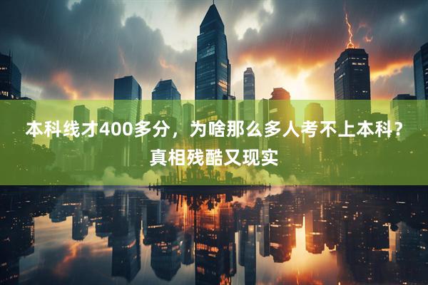 本科线才400多分，为啥那么多人考不上本科？真相残酷又现实