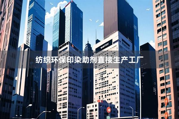 纺织环保印染助剂直接生产工厂