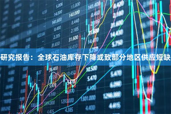 研究报告：全球石油库存下降或致部分地区供应短缺